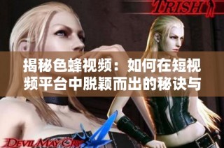 揭秘色蜂视频：如何在短视频平台中脱颖而出的秘诀与技巧