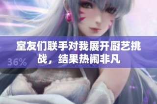 室友们联手对我展开厨艺挑战，结果热闹非凡
