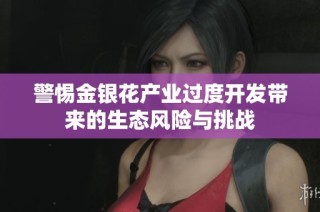 警惕金银花产业过度开发带来的生态风险与挑战