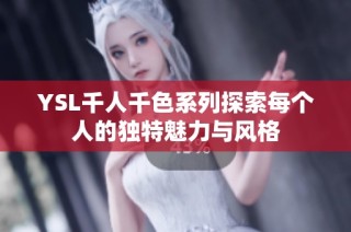 YSL千人千色系列探索每个人的独特魅力与风格