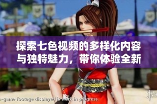 探索七色视频的多样化内容与独特魅力，带你体验全新视听盛宴