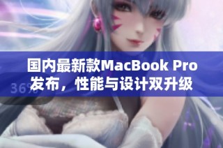 国内最新款MacBook Pro发布，性能与设计双升级
