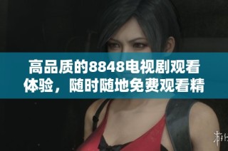 高品质的8848电视剧观看体验，随时随地免费观看精彩内容