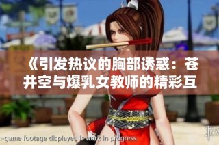 《引发热议的胸部诱惑：苍井空与爆乳女教师的精彩互动》
