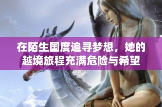 在陌生国度追寻梦想，她的越境旅程充满危险与希望