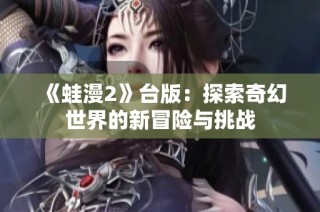 《蛙漫2》台版：探索奇幻世界的新冒险与挑战
