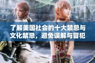 了解美国社会的十大禁忌与文化禁忌，避免误解与冒犯