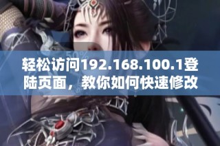 轻松访问192.168.100.1登陆页面，教你如何快速修改密码方法