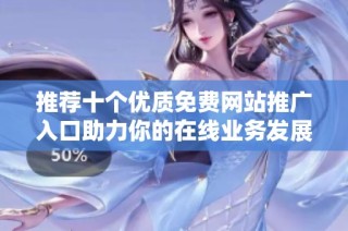 推荐十个优质免费网站推广入口助力你的在线业务发展