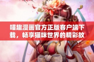 喵趣漫画官方正版客户端下载，畅享猫咪世界的精彩故事