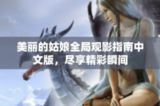 美丽的姑娘全局观影指南中文版，尽享精彩瞬间