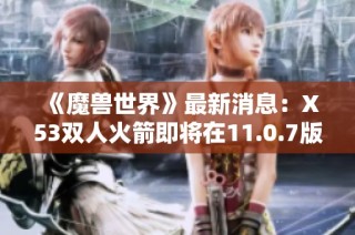 《魔兽世界》最新消息：X53双人火箭即将在11.0.7版本中上线商店销售！