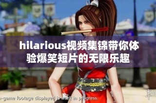  hilarious视频集锦带你体验爆笑短片的无限乐趣