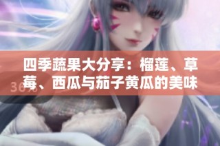 四季蔬果大分享：榴莲、草莓、西瓜与茄子黄瓜的美味结合