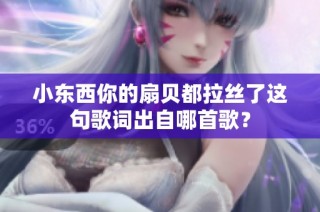小东西你的扇贝都拉丝了这句歌词出自哪首歌？