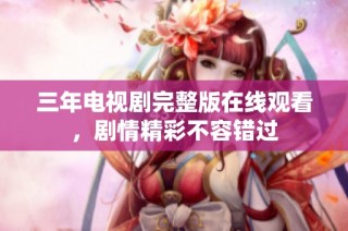 三年电视剧完整版在线观看，剧情精彩不容错过