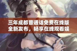 三年成都普通话免费在线版全新发布，畅享在线观看娱乐盛宴