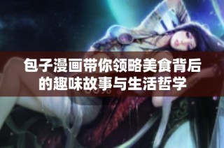 包子漫画带你领略美食背后的趣味故事与生活哲学