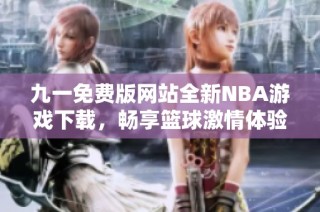 九一免费版网站全新NBA游戏下载，畅享篮球激情体验