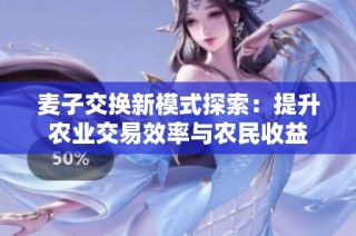 麦子交换新模式探索：提升农业交易效率与农民收益