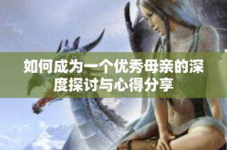 如何成为一个优秀母亲的深度探讨与心得分享