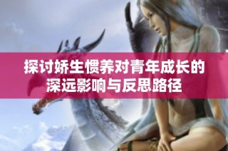 探讨娇生惯养对青年成长的深远影响与反思路径