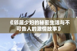 《邻居少妇的秘密生活与不可告人的激情故事》