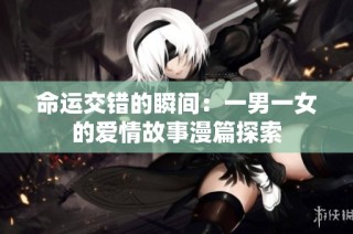 命运交错的瞬间：一男一女的爱情故事漫篇探索