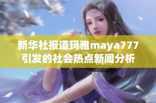 新华社报道玛雅maya777引发的社会热点新闻分析
