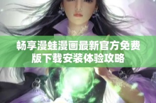 畅享漫蛙漫画最新官方免费版下载安装体验攻略