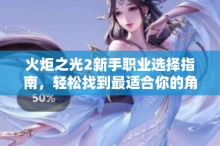 火炬之光2新手职业选择指南，轻松找到最适合你的角色攻略