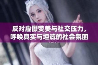 反对虚假赞美与社交压力，呼唤真实与坦诚的社会氛围