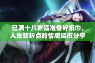 已满十八岁请准备好纸巾，人生转折点的情感经历分享