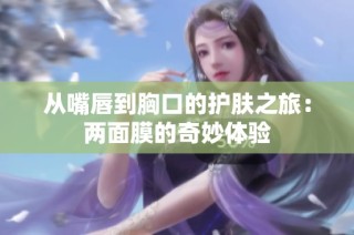 从嘴唇到胸口的护肤之旅：两面膜的奇妙体验