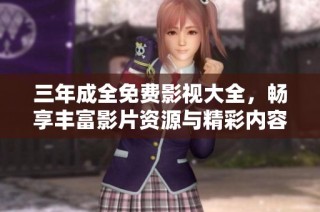 三年成全免费影视大全，畅享丰富影片资源与精彩内容解读