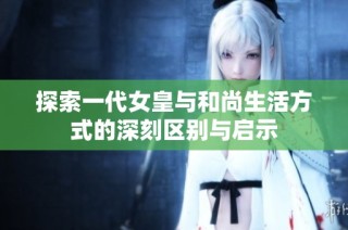 探索一代女皇与和尚生活方式的深刻区别与启示