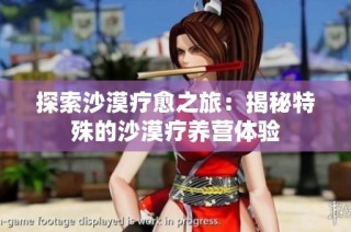 探索沙漠疗愈之旅：揭秘特殊的沙漠疗养营体验