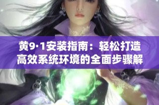 黄9·1安装指南：轻松打造高效系统环境的全面步骤解析