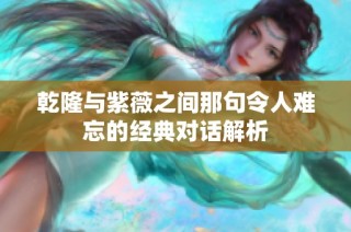 乾隆与紫薇之间那句令人难忘的经典对话解析