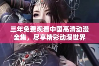 三年免费观看中国高清动漫全集，尽享精彩动漫世界