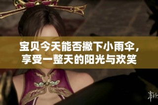 宝贝今天能否撇下小雨伞，享受一整天的阳光与欢笑