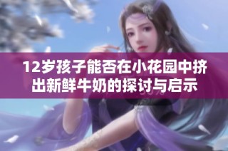 12岁孩子能否在小花园中挤出新鲜牛奶的探讨与启示