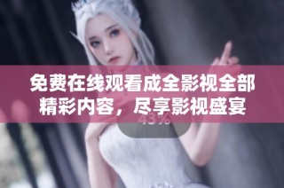 免费在线观看成全影视全部精彩内容，尽享影视盛宴
