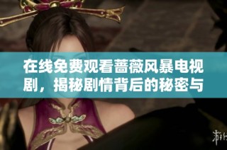 在线免费观看蔷薇风暴电视剧，揭秘剧情背后的秘密与情感纠葛