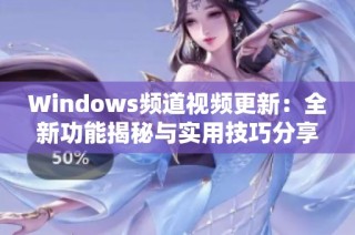 Windows频道视频更新：全新功能揭秘与实用技巧分享