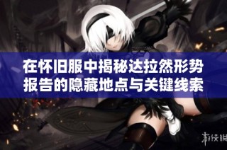 在怀旧服中揭秘达拉然形势报告的隐藏地点与关键线索