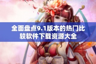 全面盘点9.1版本的热门比较软件下载资源大全
