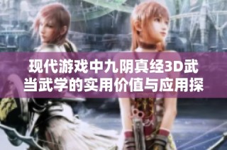 现代游戏中九阴真经3D武当武学的实用价值与应用探索