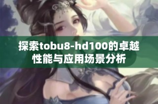 探索tobu8-hd100的卓越性能与应用场景分析