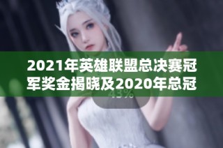 2021年英雄联盟总决赛冠军奖金揭晓及2020年总冠军奖金对比分析